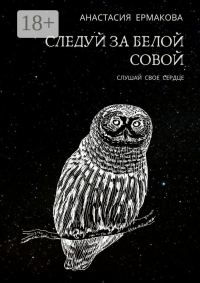 Обложка книги «Следуй за белой совой. Слушай своё сердце»