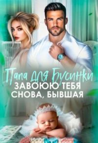Обложка книги «Папа для Бусинки. Завоюю тебя, бывшая»