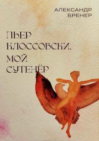 Обложка книги «Пьер Клоссовски, мой сутенёр. Опыт импульсивно-ювенильного исследования»