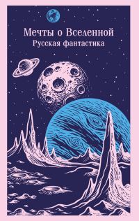Обложка книги «Мечты о Вселенной. Русская фантастика»