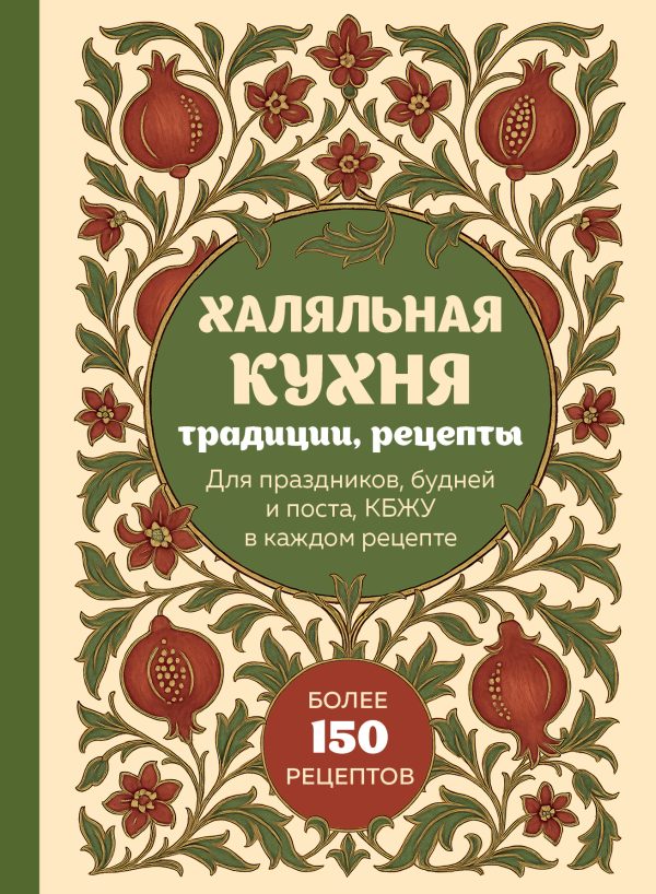 Обложка книги «Халяльная кухня. Традиции, рецепты: для праздников, будней и поста, КБЖУ в каждом рецепте»