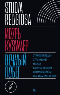 Обложка книги «Вечный побег. Старообрядцы-странники между капитализмом, коммунизмом и апокалипсисом»