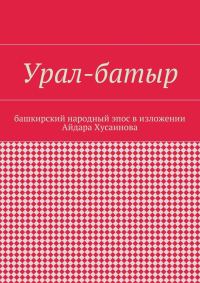 Обложка книги «Урал-батыр. Башкирский народный эпос в изложении Айдара Хусаинова»