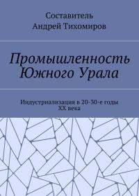 Обложка книги «Промышленность Южного Урала. Индустриализация в 20-30-е годы XX века»