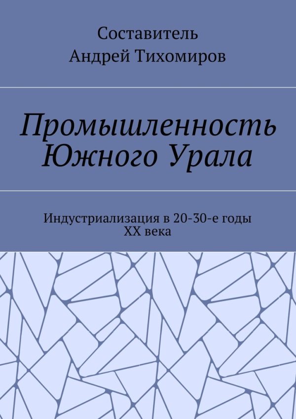 Обложка книги «Промышленность Южного Урала. Индустриализация в 20-30-е годы XX века»
