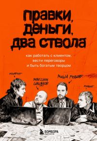 Обложка книги «Правки, деньги, два ствола. Как работать с клиентом, вести переговоры и быть богатым творцом»