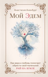 Обложка книги «Мой Эдем. Как вера и любовь помогают обрести свой маленький рай на земле»