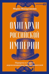 Обложка книги «Олигархи Российской империи. Портреты и секреты дореволюционных предпринимателей»