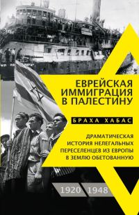 Обложка книги «Еврейская иммиграция в Палестину. Драматическая история нелегальных переселенцев из Европы в Землю обетованную. 1920–1948»