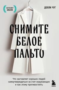 Обложка книги «Снимите белое пальто. Что заставляет хороших людей самоутверждаться за счет окружающих и как этому противостоять»
