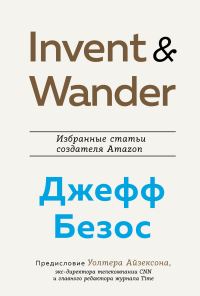Обложка книги «Invent and Wander. Избранные статьи создателя Amazon Джеффа Безоса»