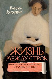Обложка книги «Жизнь между строк. Книги, письма, дневники и судьбы женщин»