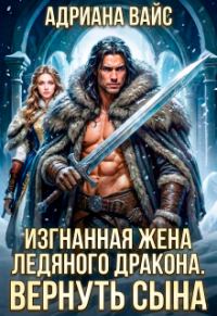 Обложка книги «Изгнанная жена ледяного дракона. Вернуть сына!»