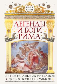 Обложка книги «Легенды и боги Рима. От погребальных ритуалов до восточных культов»