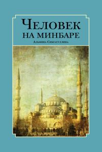 Обложка книги «Человек на минбаре. Образ мусульманского лидера в татарской и турецкой литературах (конец ХIХ – первая треть ХХ в.)»