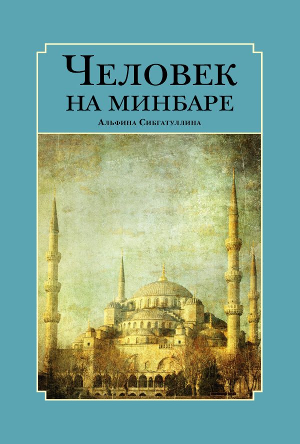 Обложка книги «Человек на минбаре. Образ мусульманского лидера в татарской и турецкой литературах (конец ХIХ – первая треть ХХ в.)»