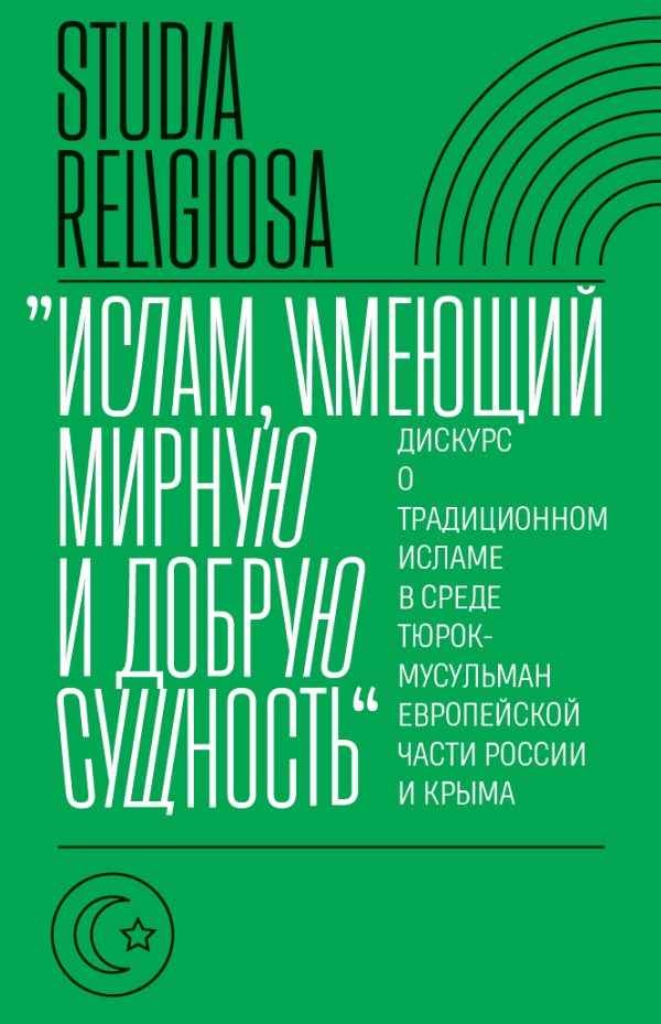 Обложка книги ««Ислам, имеющий мирную и добрую сущность». Дискурс о традиционном исламе в среде тюрок-мусульман европейской части России и Крыма»