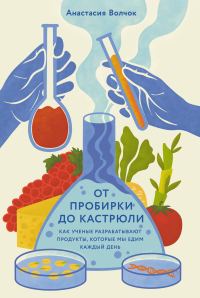 Обложка книги «От пробирки до кастрюли: Как ученые разрабатывают продукты, которые мы едим каждый день»