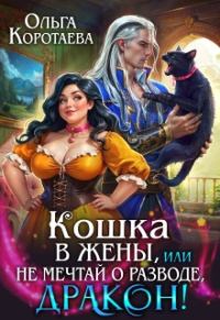 Обложка книги «Кошка в жёны, или Не мечтай о разводе, дракон!»