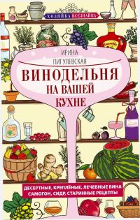 Обложка книги «Винодельня на вашей кухне. Десертные, креплёные, лечебные вина, самогон, сидр, старинные рецепты…»