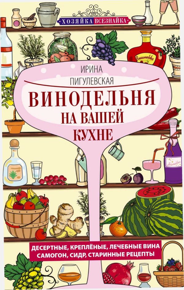 Обложка книги «Винодельня на вашей кухне. Десертные, креплёные, лечебные вина, самогон, сидр, старинные рецепты…»