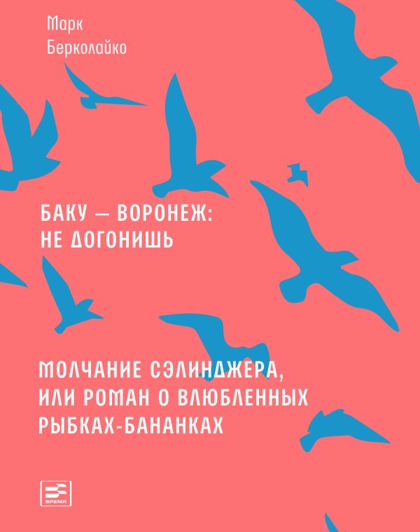 Обложка книги «Баку – Воронеж: не догонишь. Молчание Сэлинджера, или Роман о влюбленных рыбках-бананках»