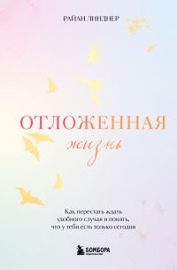 Обложка книги «Отложенная жизнь. Как перестать ждать удобного случая и понять, что у тебя есть только сегодня»