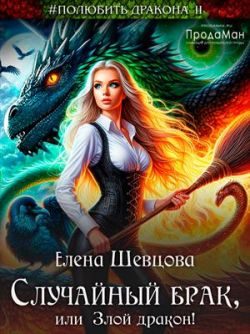 Обложка книги «Случайный брак, или Злой дракон»