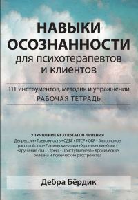Обложка книги «Навыки осознанности для психотерапевтов и клиентов. 111 инструментов, методик и упражнений. Рабочая тетрадь»