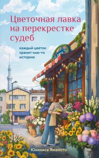 Обложка книги «Цветочная лавка на перекрестке судеб. Каждый цветок хранит чью-то историю»
