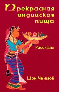 Обложка книги «Прекрасная индийская пища — божественно вкусная и исключительно питательная»