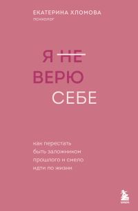 Обложка книги «Я (не) верю себе. Как перестать быть заложником прошлого и смело идти по жизни»