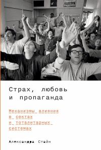 Обложка книги «Страх, любовь и пропаганда. Механизмы влияния в сектах и тоталитарных системах»