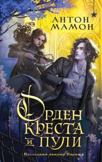 Обложка книги «Орден Креста и Пули. Последний вампир Парижа»