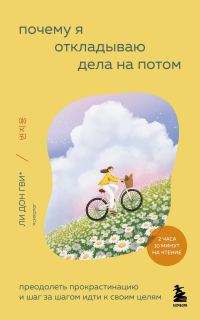 Обложка книги «Почему я откладываю дела на потом. Преодолеть прокрастинацию и шаг за шагом идти к своим целям»