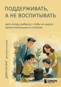 Обложка книги «Поддерживать, а не воспитывать. Дать опору ребенку, чтобы он вырос самостоятельным и стойким»