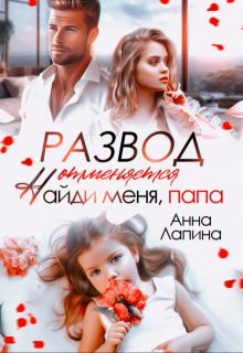 Обложка книги «Развод отменяется. Найди меня, папа!»