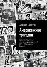 Обложка книги «Американские трагедии. Хроники подлинных уголовных расследований XIX–XX столетий. Книга XI»