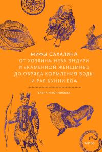 Обложка книги «Мифы Сахалина. От Хозяина неба Эндури и «каменной женщины» до обряда кормления воды и рая Бунни Боа»