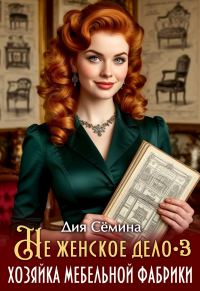 Обложка книги «Не женское дело. Хозяйка мебельной фабрики 3»