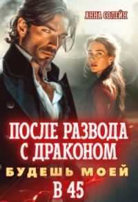 Обложка книги «После развода с драконом. Будешь моей в 45»