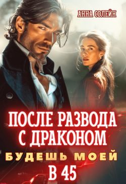 Обложка книги «После развода с драконом. Будешь моей в 45»