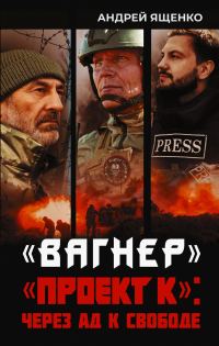 Обложка книги ««Вагнер». «Проект К»: через ад к свободе»