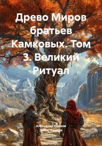 Обложка книги «Древо Миров братьев Камковых. Том 3. Великий Ритуал»