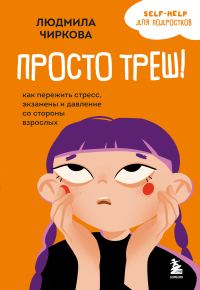 Обложка книги «Просто треш! Как пережить стресс, экзамены и давление со стороны взрослых»