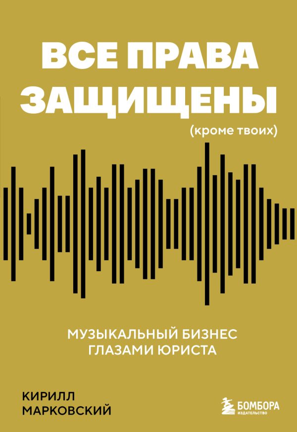 Обложка книги «Все права защищены (кроме твоих). Музыкальный бизнес глазами юриста»