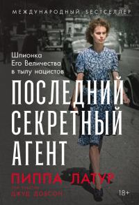 Обложка книги «Последний секретный агент: Шпионка Его Величества в тылу нацистов»