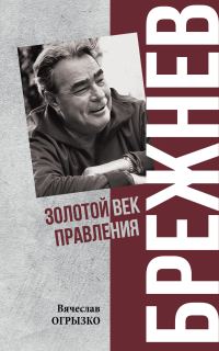 Обложка книги «Брежнев. Золотой век правления»
