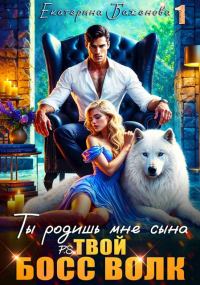 Обложка книги «Ты родишь мне сына. P.S. твой босс Волк. Том 1»