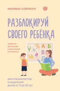 Обложка книги «Разблокируй своего ребенка. Как превратить дислексию и дисграфию из проблемы в суперсилу. Для специалистов и родителей детей 7–12 лет»